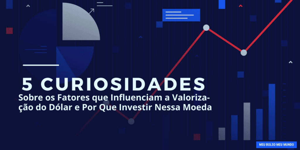 Descubra as 5 Curiosidades Sobre os Fatores que Influenciam a Valorização do Dólar e Por Que Investir Nessa Moeda